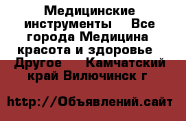 Медицинские инструменты  - Все города Медицина, красота и здоровье » Другое   . Камчатский край,Вилючинск г.